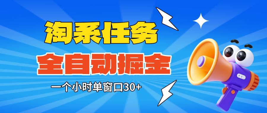 （16447期）淘系任务助手全自动掘金，单窗口一个小时30+~矩阵操作无需人工-创业项目网