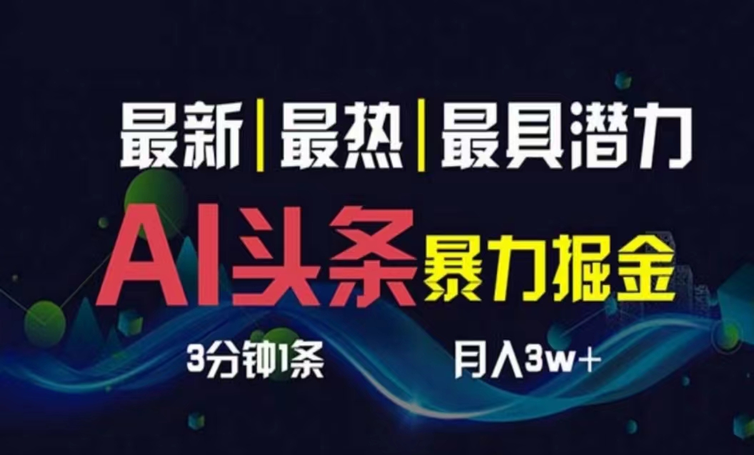 （10855期）AI撸头条3天必起号，超简单3分钟1条，一键多渠道分发，复制粘贴月入1W+-创业项目网