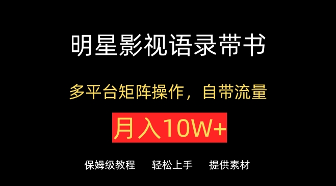 明星影视语录带书，抖音快手小红书视频号多平台矩阵操作，自带流量，月入10W+-创业项目网