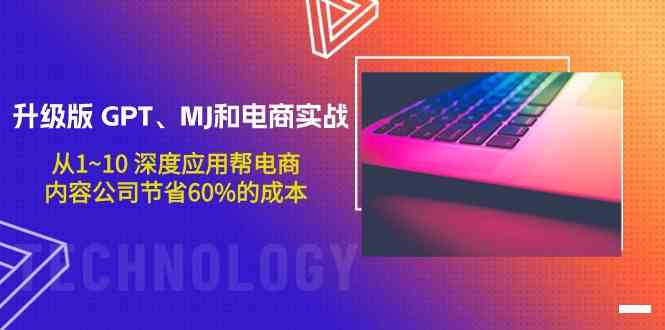 升级版GPT、MJ和电商实战，从1~10深度应用帮电商、内容公司节省60%的成本-创业项目网