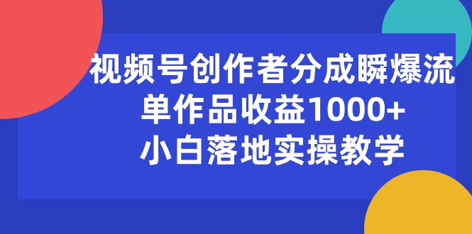 （10854期）视频号创作者分成瞬爆流，单作品收益1000+，小白落地实操教学-创业项目网