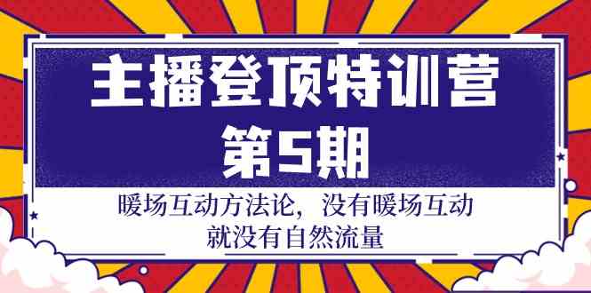 主播登顶特训营第5期：暖场互动方法论 没有暖场互动就没有自然流量（30节）-创业项目网