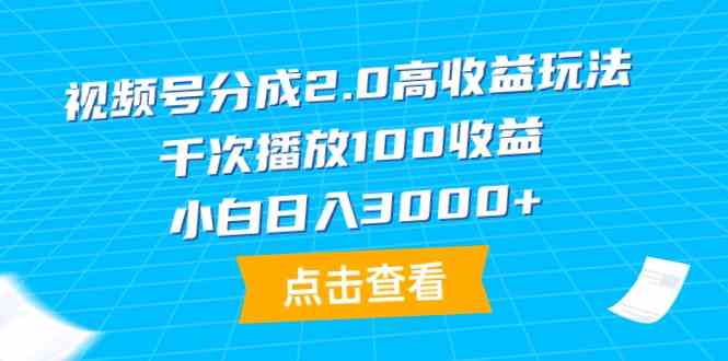 （9716期）视频号分成2.0高收益玩法，千次播放100收益，小白日入3000+-创业项目网