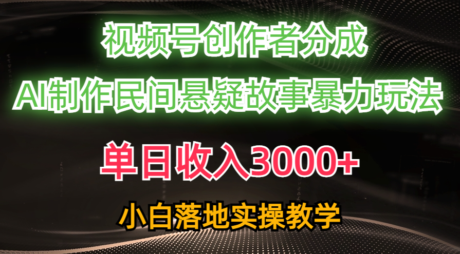 （10853期）单日收入3000+，视频号创作者分成，AI创作民间悬疑故事，条条爆流，小白-创业项目网