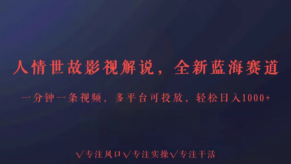 全新蓝海赛道人情世故解说，多平台投放轻松日入3000+-创业项目网