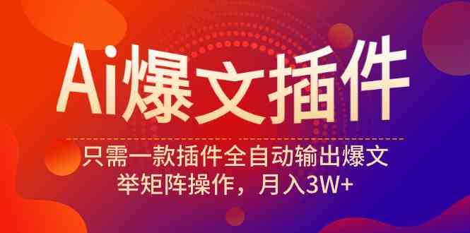 （9725期）Ai爆文插件，只需一款插件全自动输出爆文，举矩阵操作，月入3W+-创业项目网