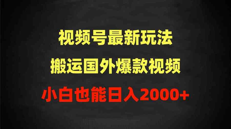 （9796期）2024视频号最新玩法，搬运国外爆款视频，100%过原创，小白也能日入2000+-创业项目网