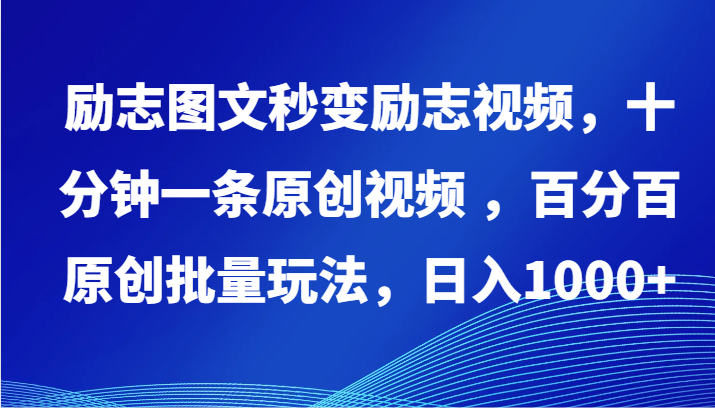 励志图文秒变励志视频，十分钟一条原创视频 ，百分百原创批量玩法，日入1000+-创业项目网