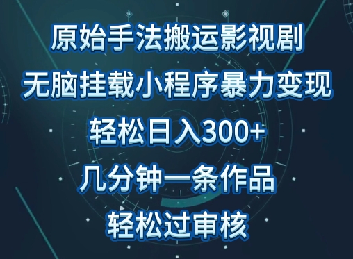 原始手法影视搬运，无脑搬运影视剧，单日收入300+，操作简单，几分钟生成一条视频，轻松过审核-创业项目网