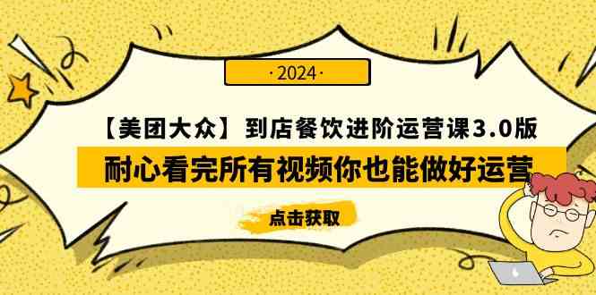 （9723期）【美团-大众】到店餐饮 进阶运营课3.0版，耐心看完所有视频你也能做好运营-创业项目网