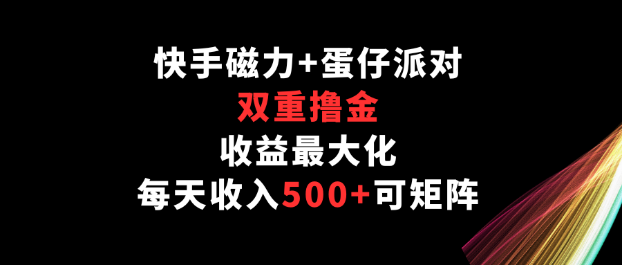 快手磁力+蛋仔派对，双重撸金，收益最大化，每天收入500+，可矩阵-创业项目网