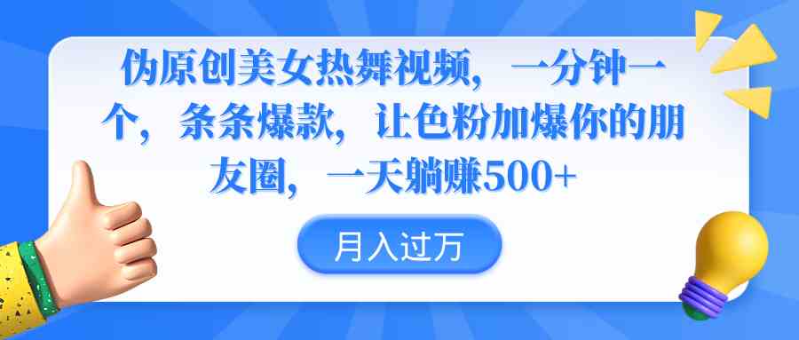 （9131期）伪原创美女热舞视频，条条爆款，让色粉加爆你的朋友圈，轻松躺赚500+-创业项目网