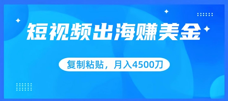 短视频出海赚美金，复制粘贴批量操作，小白轻松掌握，月入4500美刀-创业项目网