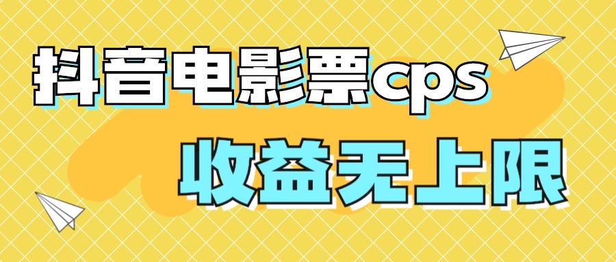 风口项目，抖音电影票cps，月入过万的机会来啦-创业项目网