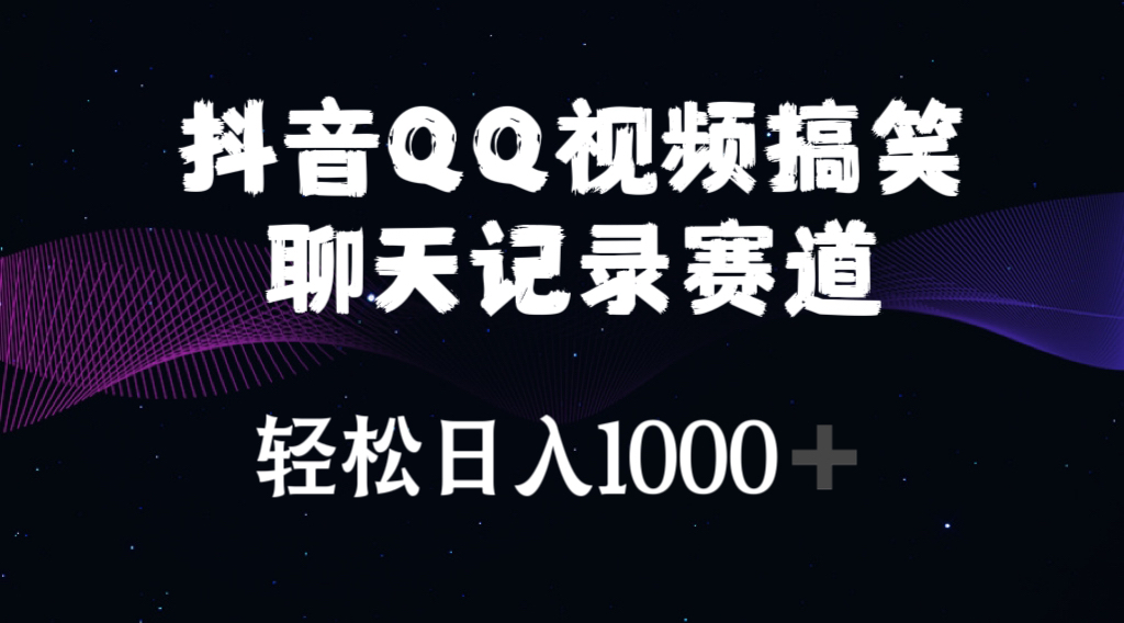 （10817期）抖音QQ视频搞笑聊天记录赛道 轻松日入1000+-创业项目网