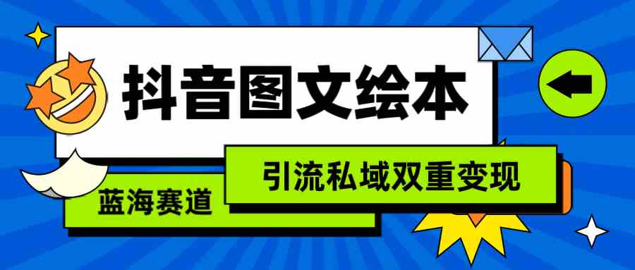 （9309期）抖音图文绘本，简单搬运复制，引流私域双重变现（教程+资源）-创业项目网