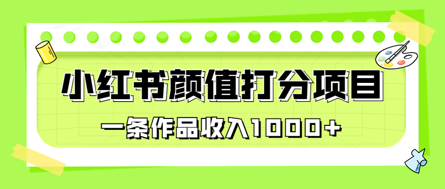 适合0基础小白的小红书颜值打分项目，一条作品收入1000+-创业项目网