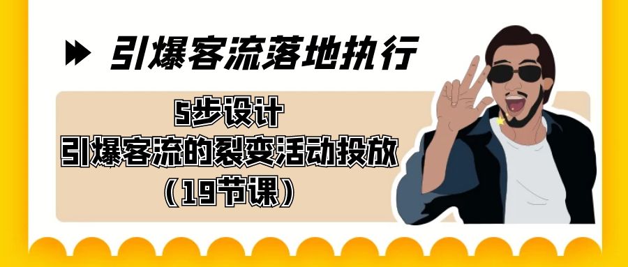 引爆-客流落地执行，5步设计引爆客流的裂变活动投放（19节课）-创业项目网