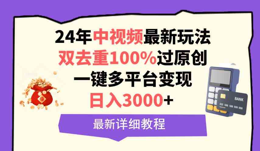 （9598期）中视频24年最新玩法，双去重100%过原创，日入3000+一键多平台变现-创业项目网