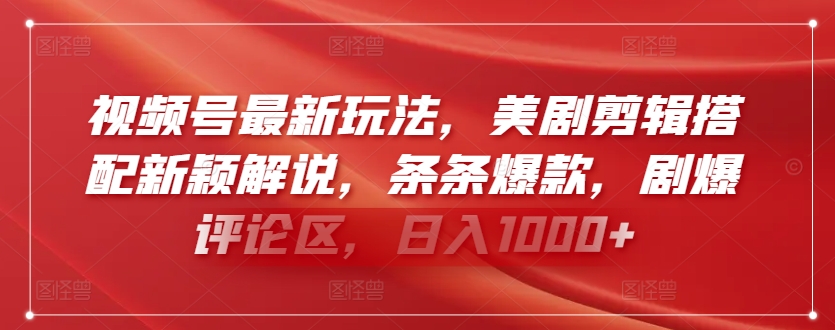 视频号最新玩法，美剧剪辑搭配新颖解说，条条爆款，剧爆评论区，日入1000+-创业项目网