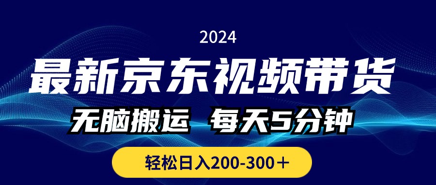 最新京东视频带货，无脑搬运，每天5分钟 ， 轻松日入200-300＋-创业项目网