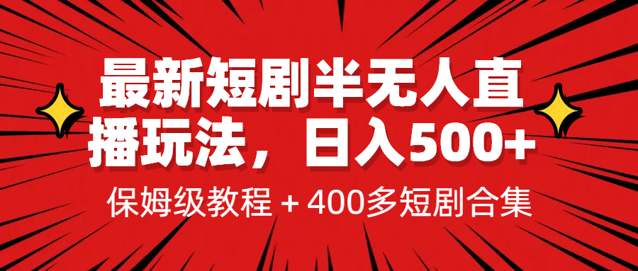 最新短剧半无人直播玩法，多平台开播，日入500+保姆级教程+1339G短剧资源-创业项目网