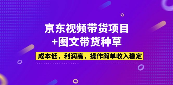 京东视频带货项目+图文带货种草，成本低，利润高，操作简单收入稳定-创业项目网