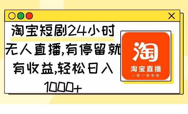 （9130期）淘宝短剧24小时无人直播，有停留就有收益,轻松日入1000+-创业项目网