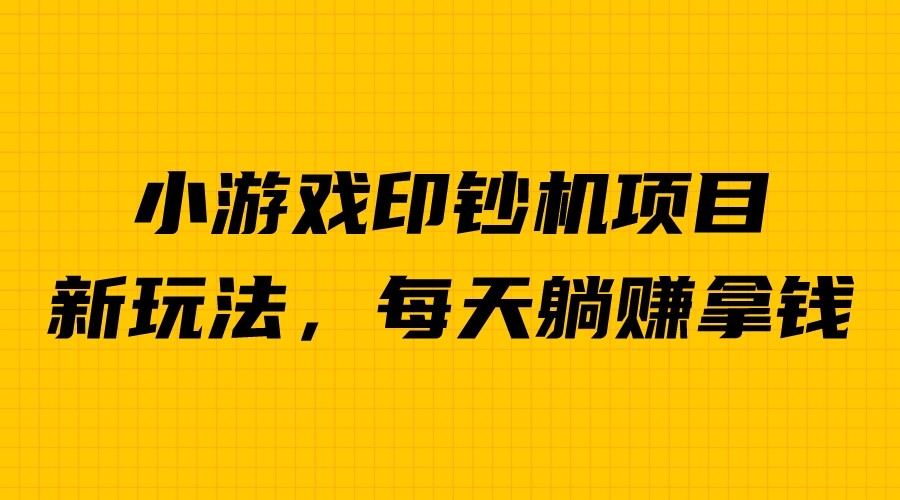 外面收费6980的小游戏超级暴利印钞机项目，无脑去做，每天躺赚500＋-创业项目网