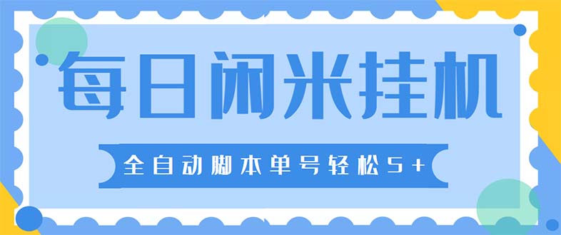 最新每日闲米全自动挂机项目 单号一天5+可无限批量放大【全自动脚本+教程】-创业项目网