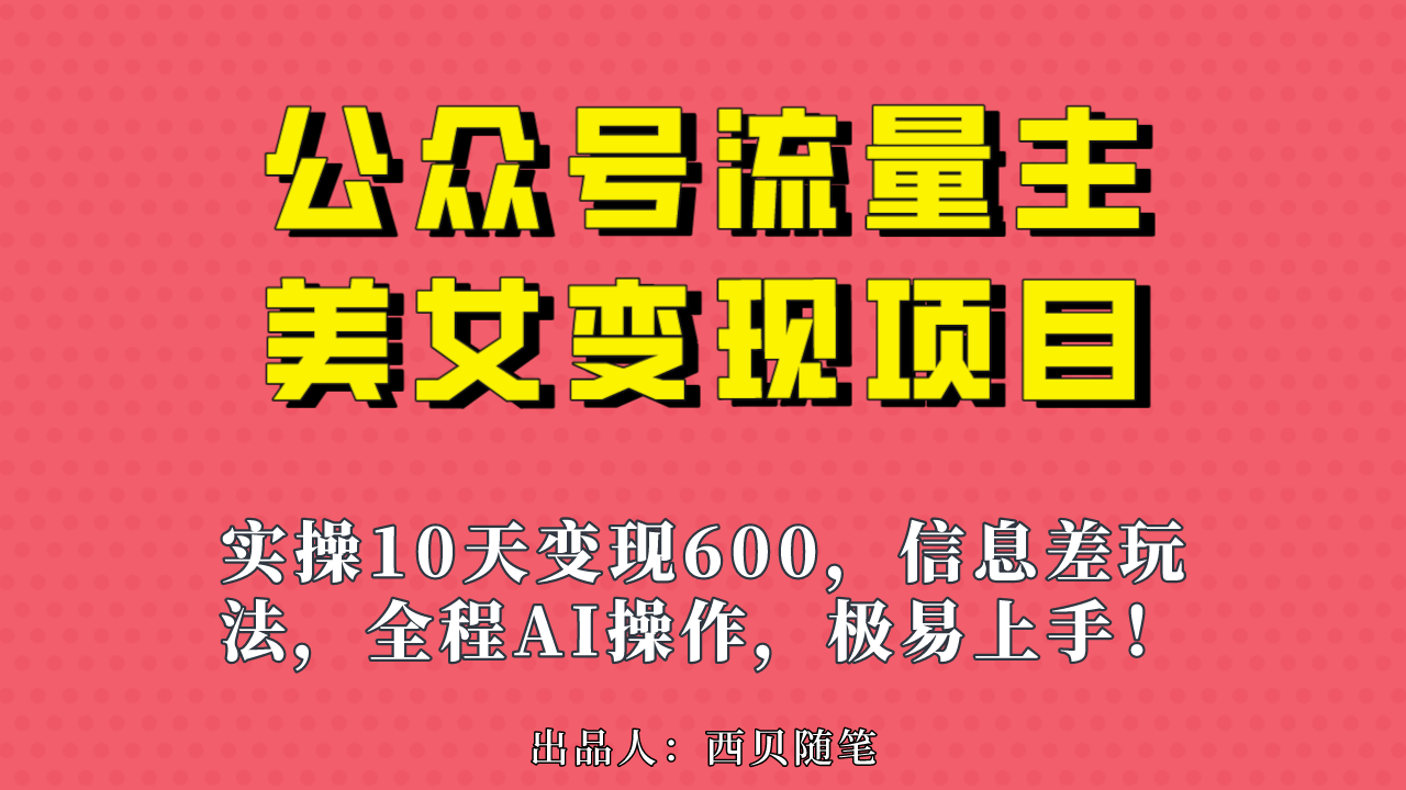 公众号流量主美女变现项目，实操10天变现600+，一个小副业利用AI无脑搬…-创业项目网