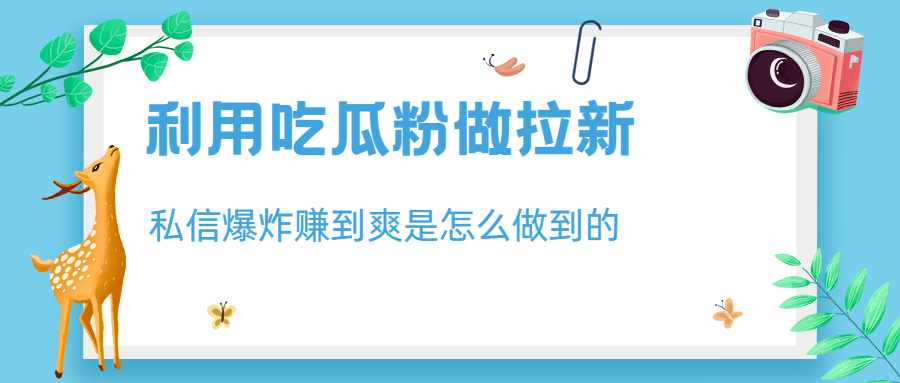 利用吃瓜粉做拉新，私信爆炸日入1000+赚到爽是怎么做到的-创业项目网