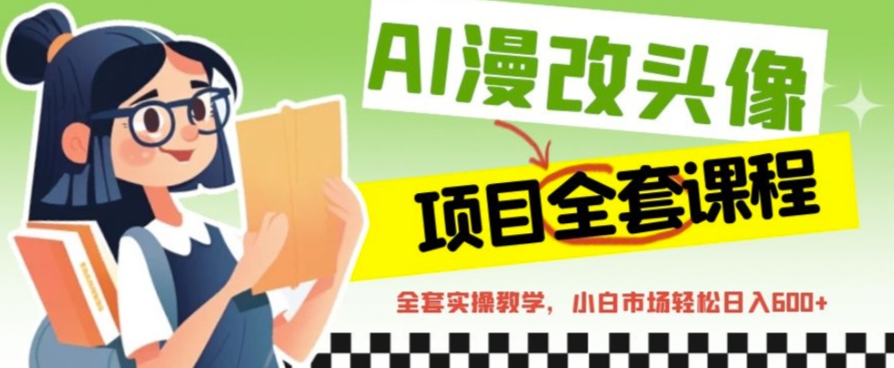 AI漫改头像全套课程，实操变现，小白轻轻松松日入600+-创业项目网