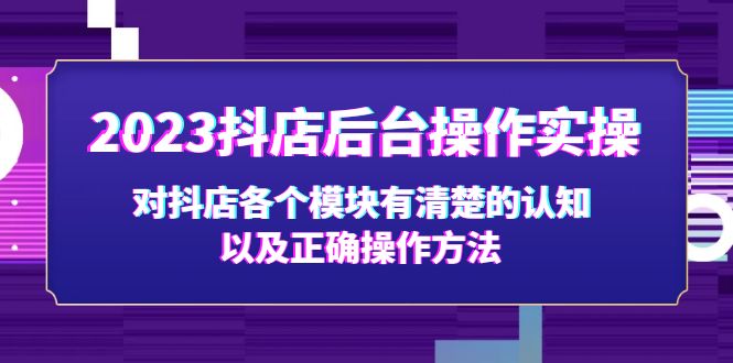 2023抖店后台操作实操，对抖店各个模块有清楚的认知以及正确操作方法-创业项目网