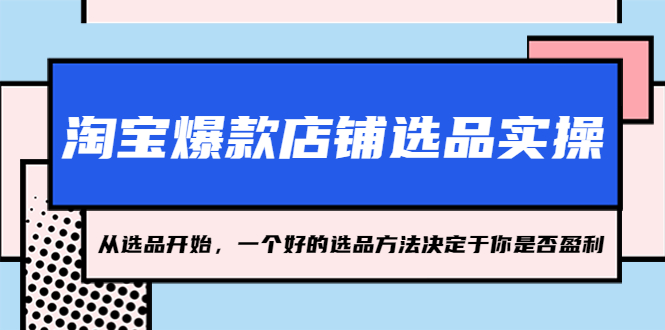 淘宝爆款店铺选品实操，2023从选品开始，一个好的选品方法决定于你是否盈利-创业项目网