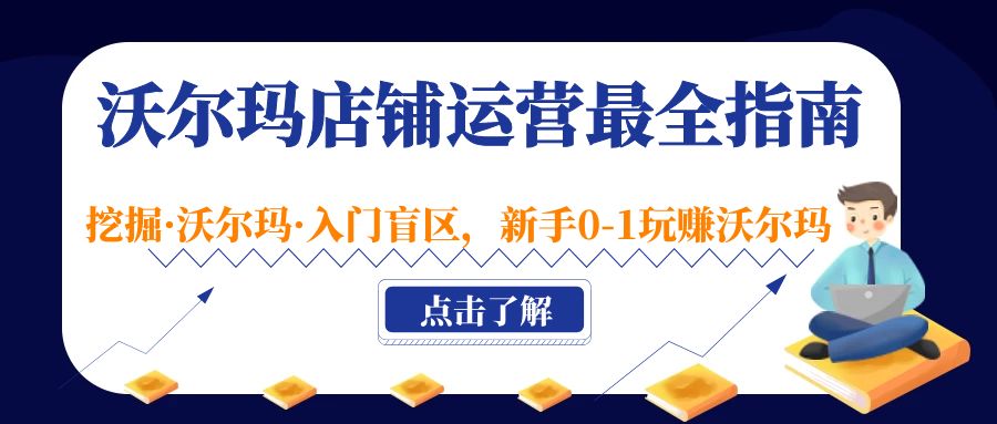 沃尔玛店铺·运营最全指南，挖掘·沃尔玛·入门盲区，新手0-1玩赚沃尔玛-创业项目网