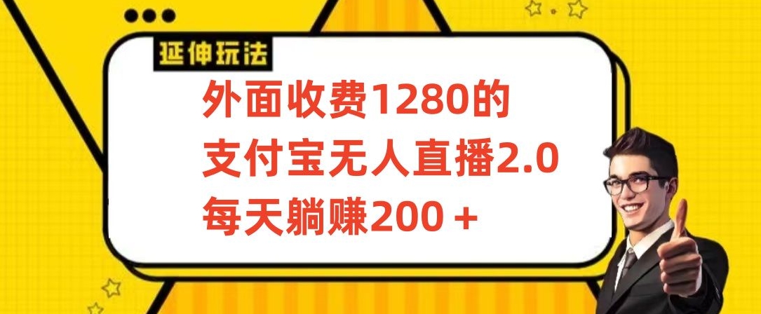 外面收费1280的支付宝无人直播2.0项目，每天躺赚200+，保姆级教程-创业项目网