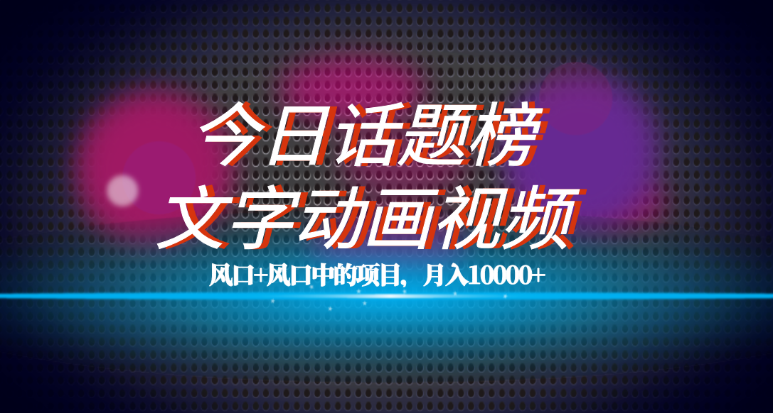 全网首发文字动画视频+今日话题2.0项目教程，平台扶持流量，月入五位数-创业项目网