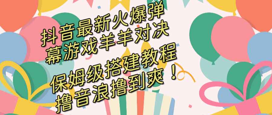 抖音最新火爆弹幕游戏羊羊对决，保姆级搭建开播教程，撸音浪直接撸到爽！-创业项目网