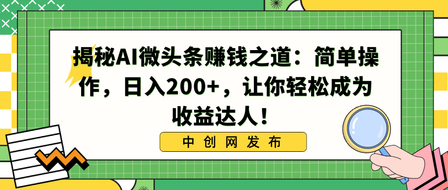 揭秘AI微头条赚钱之道：简单操作，日入200+，让你轻松成为收益达人！-创业项目网