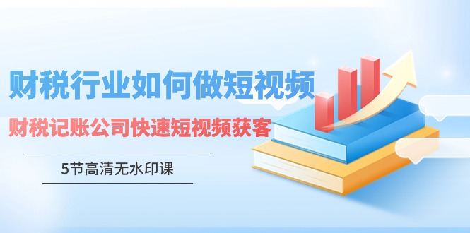 财税行业怎样做短视频，财税记账公司快速短视频获客-创业项目网