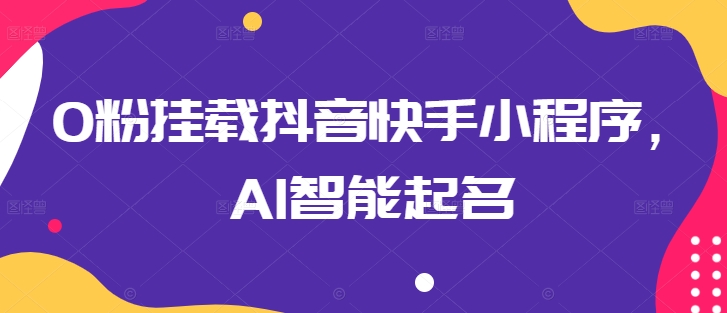 0粉挂载抖音快手小程序，AI智能起名-创业项目网