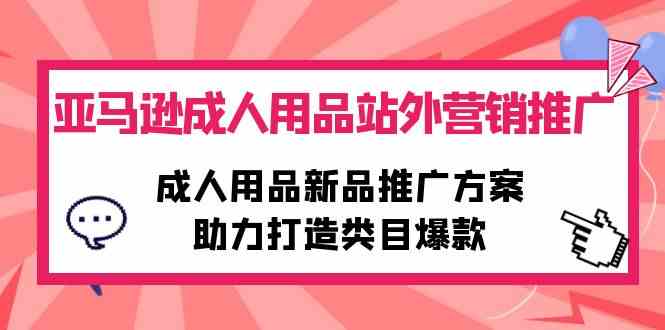 （10108期）亚马逊成人用品站外营销推广，成人用品新品推广方案，助力打造类目爆款-创业项目网