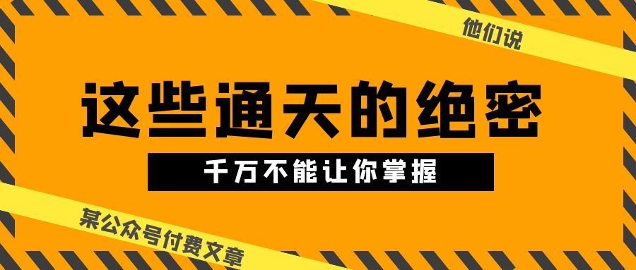 （10651期）某公众号付费文章《他们说 “ 这些通天的绝密，千万不能让你掌握! ”》-创业项目网