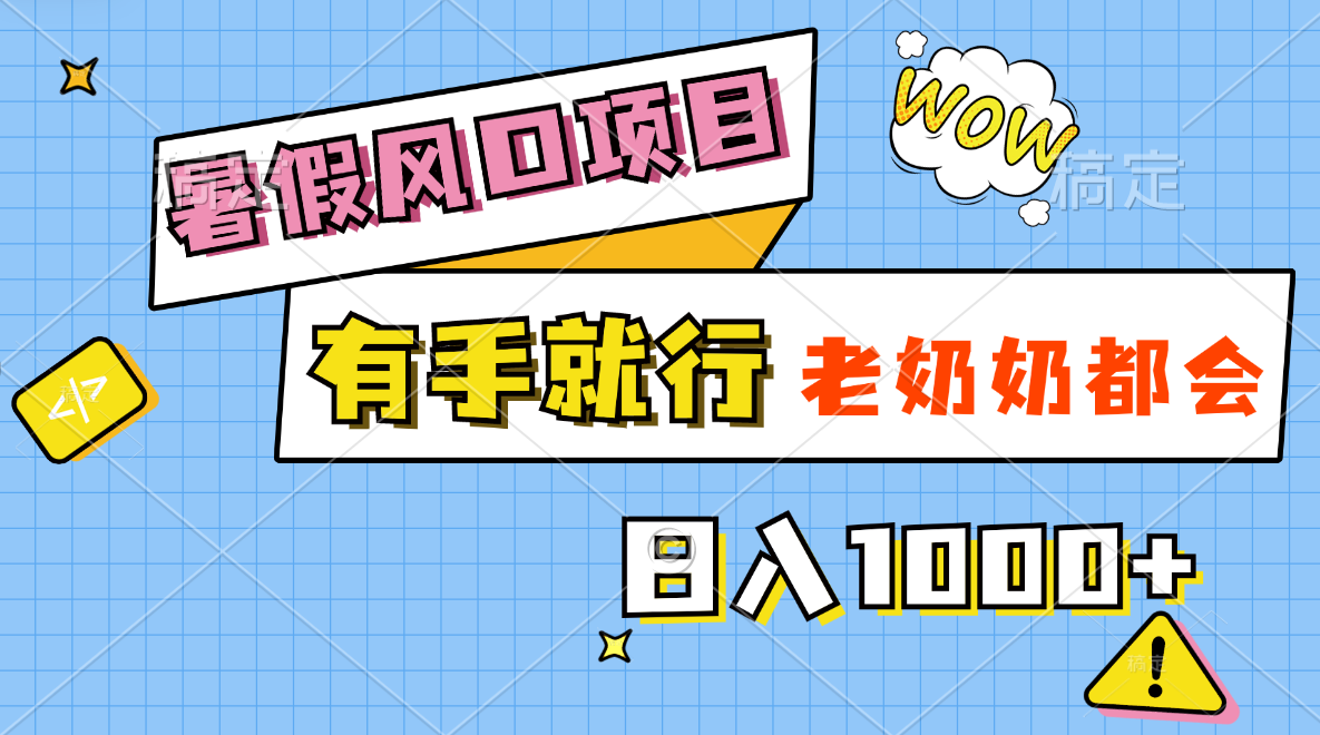 暑假风口项目，有手就行，老奶奶都会，轻松日入1000+-创业项目网