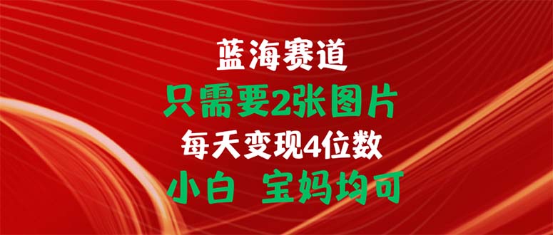 只需要2张图片 每天变现4位数 小白 宝妈均可-创业项目网