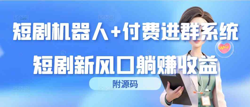 （9468期）短剧机器人+付费进群系统，短剧新风口躺赚收益（附源码）-创业项目网