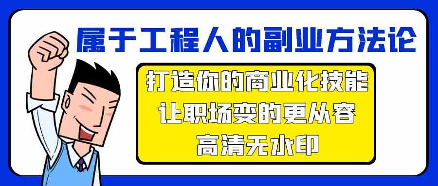 属于工程人副业方法论，打造你的商业化技能，让职场变的更从容-创业项目网