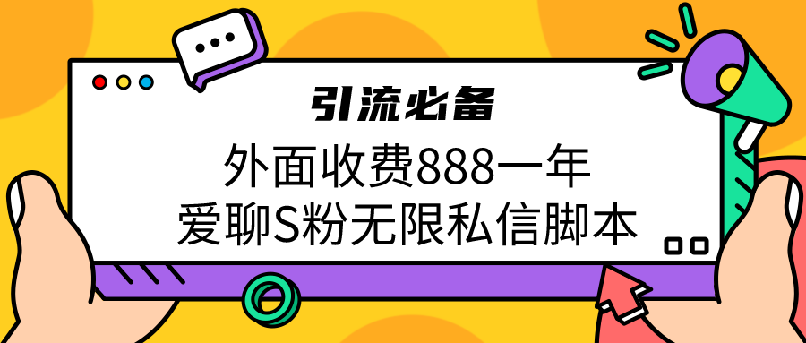 引流S粉必备外面收费888一年的爱聊app无限私信脚本-创业项目网