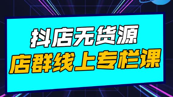 响货·抖店无货源店群，15天打造破500单抖店无货源店群玩法￼-创业项目网